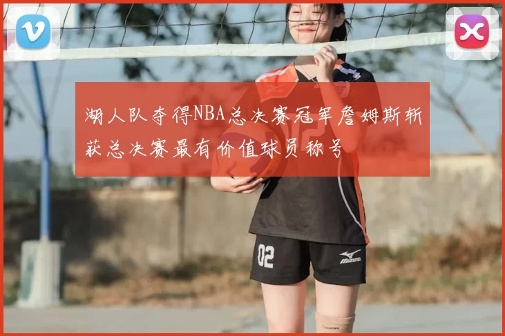 湖人队夺得NBA总决赛冠军詹姆斯斩获总决赛最有价值球员称号