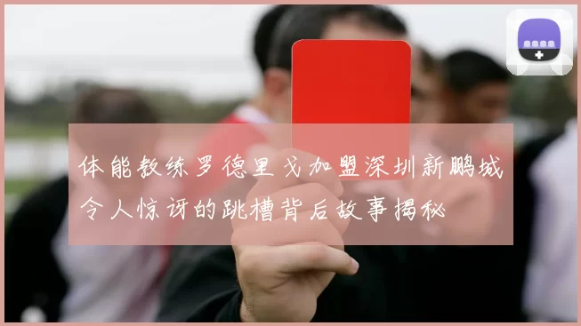 体能教练罗德里戈加盟深圳新鹏城令人惊讶的跳槽背后故事揭秘