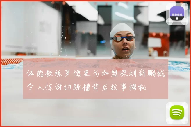 体能教练罗德里戈加盟深圳新鹏城令人惊讶的跳槽背后故事揭秘