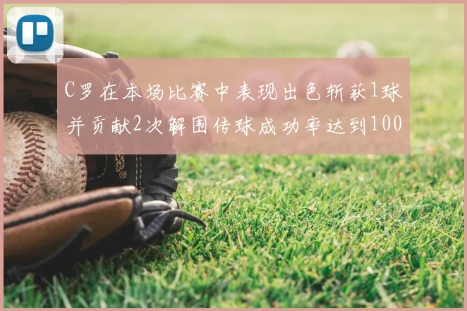 C罗在本场比赛中表现出色斩获1球并贡献2次解围传球成功率达到100