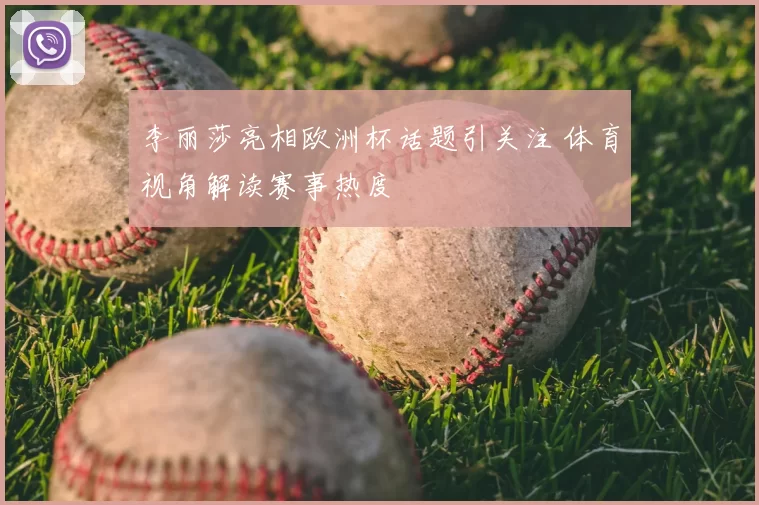 李丽莎亮相欧洲杯话题引关注 体育视角解读赛事热度