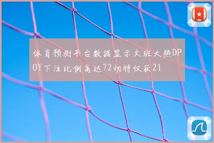 体育预测平台数据显示文班大热DPOY下注比例高达72切特仅获21