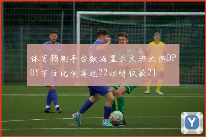 体育预测平台数据显示文班大热DPOY下注比例高达72切特仅获21