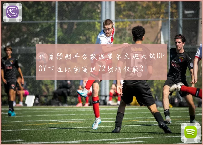 体育预测平台数据显示文班大热DPOY下注比例高达72切特仅获21