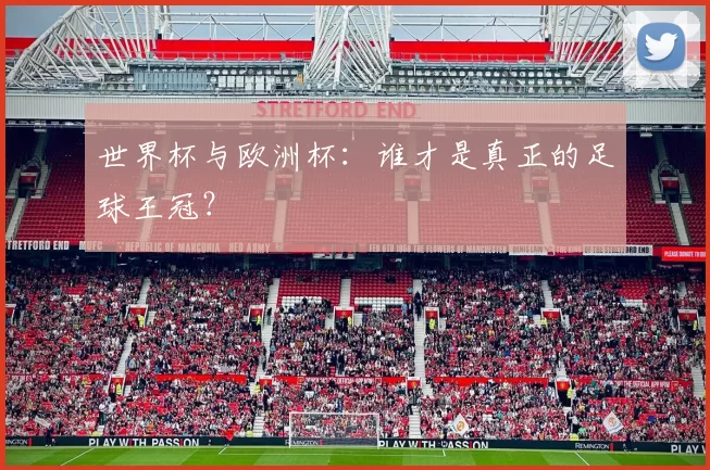 世界杯与欧洲杯：谁才是真正的足球王冠？