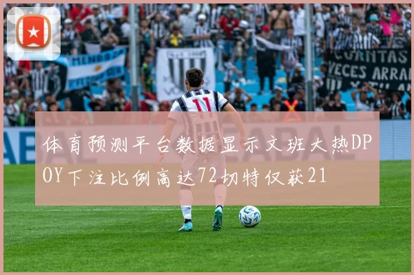 体育预测平台数据显示文班大热DPOY下注比例高达72切特仅获21