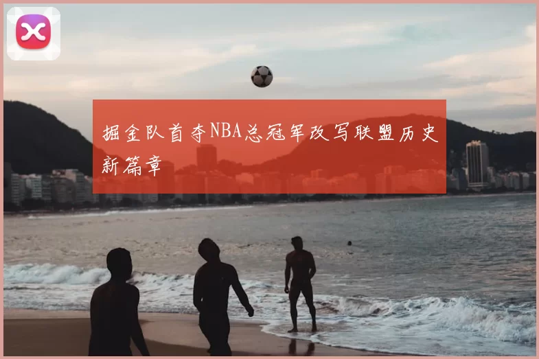 掘金队首夺NBA总冠军改写联盟历史新篇章