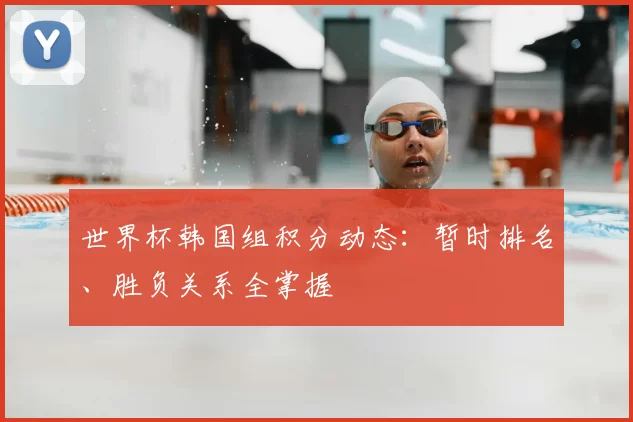 世界杯韩国组积分动态:暂时排名、胜负关系全掌握