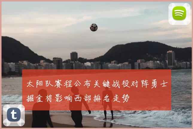 太阳队赛程公布关键战役对阵勇士掘金将影响西部排名走势