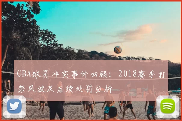 CBA球员冲突事件回顾：2018赛季打架风波及后续处罚分析