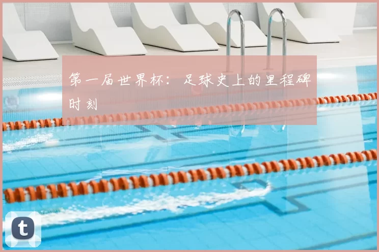 第一届世界杯：足球史上的里程碑时刻
