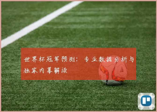 世界杯冠军预测：专业数据分析与独家内幕解读