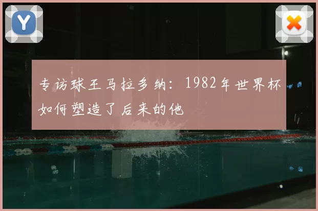 专访球王马拉多纳：1982年世界杯如何塑造了后来的他