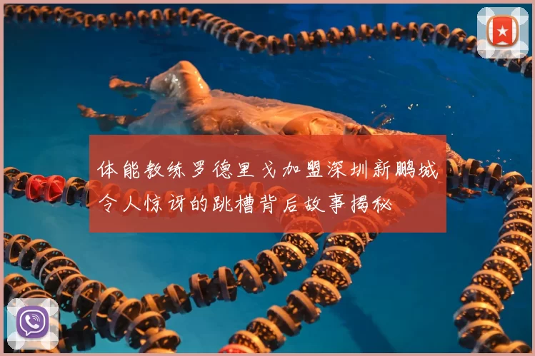 体能教练罗德里戈加盟深圳新鹏城令人惊讶的跳槽背后故事揭秘