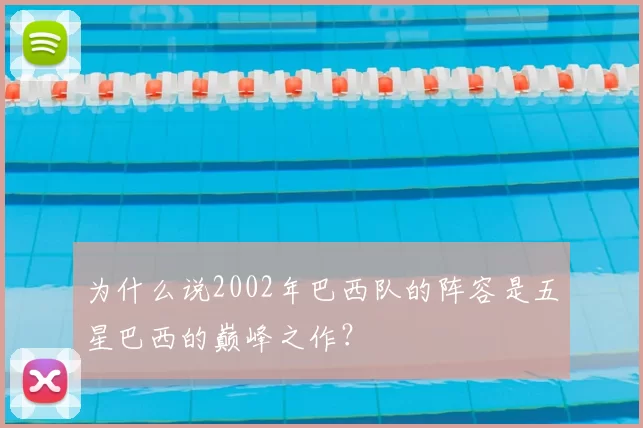为什么说2002年巴西队的阵容是五星巴西的巅峰之作？