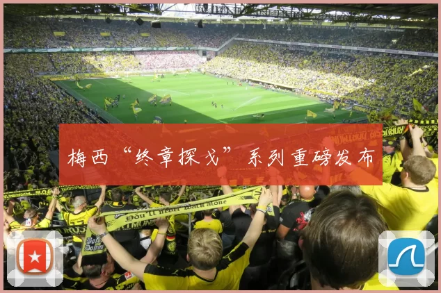 梅西“终章探戈”系列重磅发布