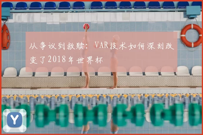 从争议到救赎:VAR技术如何深刻改变了2018年世界杯