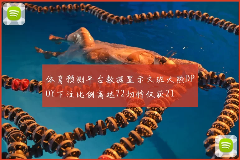 体育预测平台数据显示文班大热DPOY下注比例高达72切特仅获21