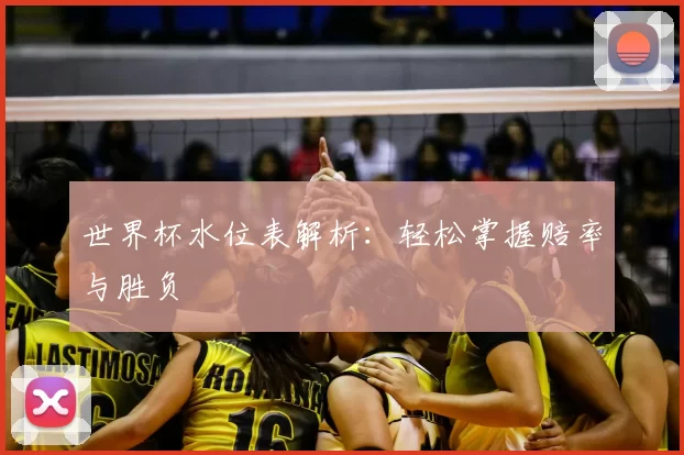 世界杯水位表解析：轻松掌握赔率与胜负