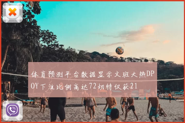 体育预测平台数据显示文班大热DPOY下注比例高达72切特仅获21