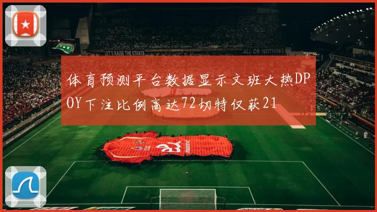 体育预测平台数据显示文班大热DPOY下注比例高达72切特仅获21