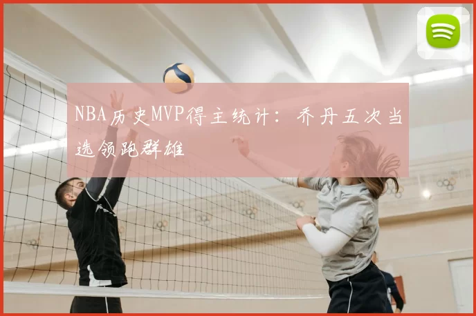 NBA历史MVP得主统计：乔丹五次当选领跑群雄