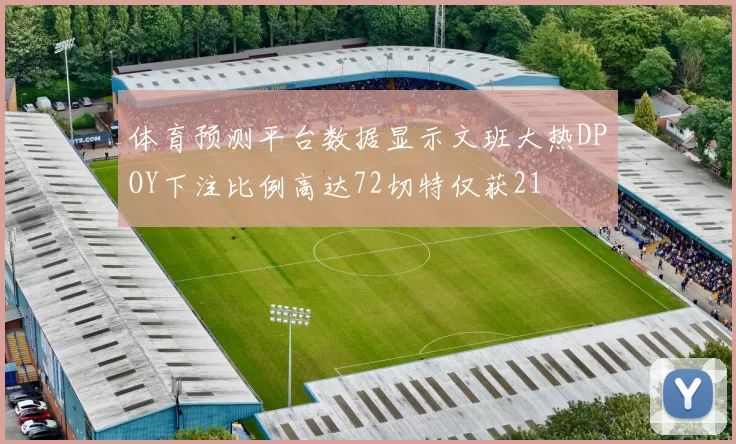 体育预测平台数据显示文班大热DPOY下注比例高达72切特仅获21