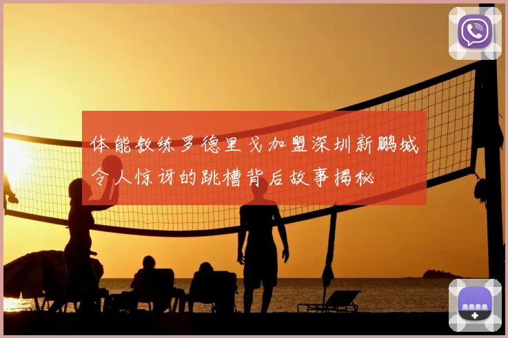 体能教练罗德里戈加盟深圳新鹏城令人惊讶的跳槽背后故事揭秘