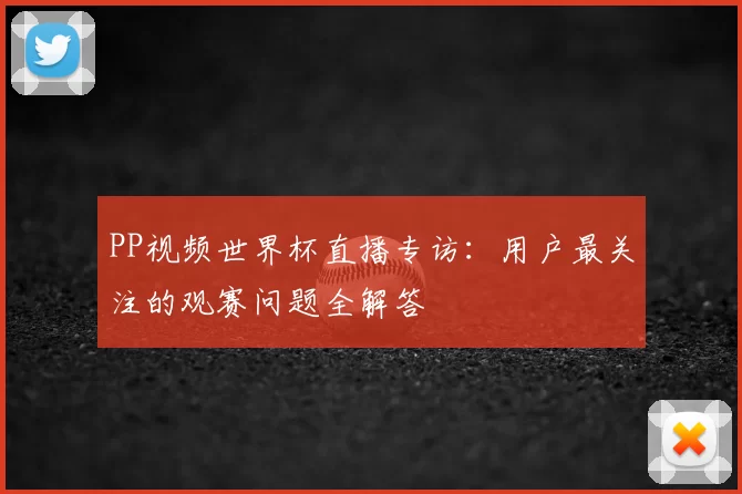PP视频世界杯直播专访：用户最关注的观赛问题全解答