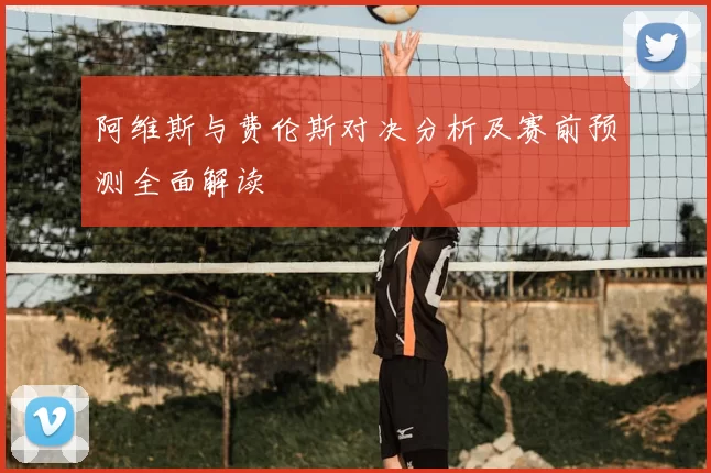 阿维斯与费伦斯对决分析及赛前预测全面解读