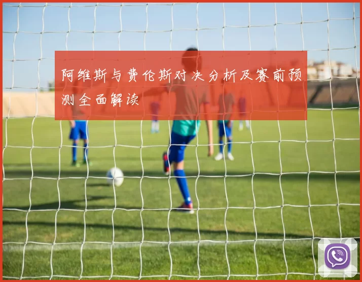 阿维斯与费伦斯对决分析及赛前预测全面解读