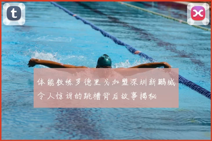 体能教练罗德里戈加盟深圳新鹏城令人惊讶的跳槽背后故事揭秘