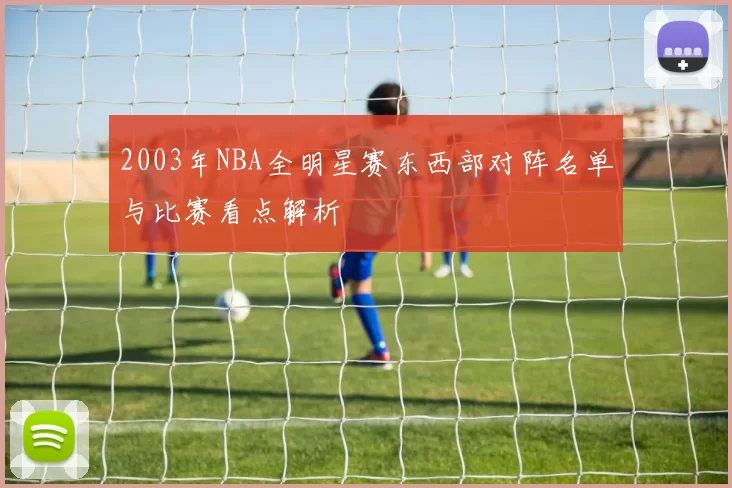 2003年NBA全明星赛东西部对阵名单与比赛看点解析