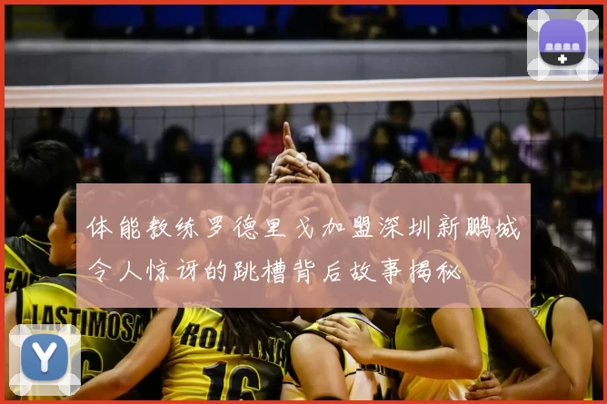 体能教练罗德里戈加盟深圳新鹏城令人惊讶的跳槽背后故事揭秘