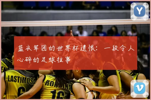 蓝衣军团的世界杯遗恨：一段令人心碎的足球往事