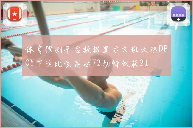 体育预测平台数据显示文班大热DPOY下注比例高达72切特仅获21