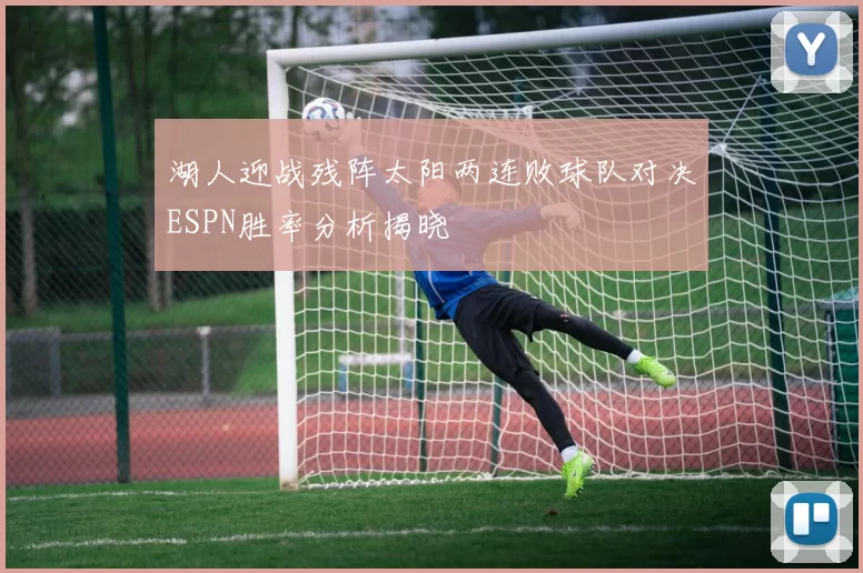 湖人迎战残阵太阳两连败球队对决ESPN胜率分析揭晓