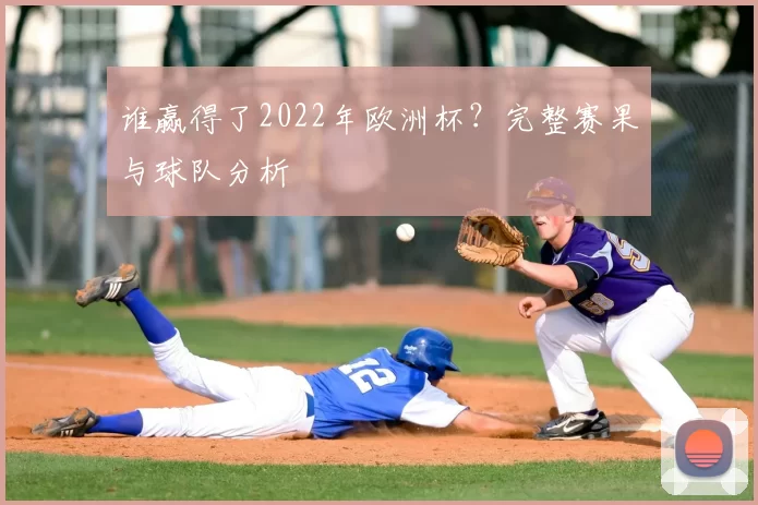 谁赢得了2022年欧洲杯？完整赛果与球队分析