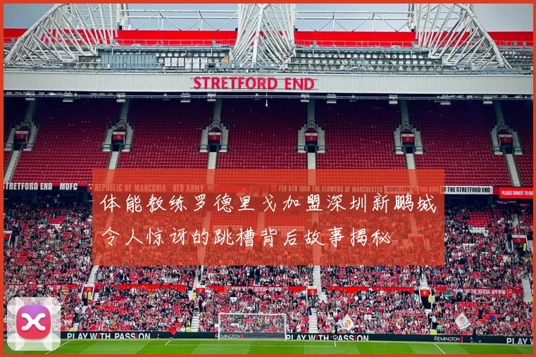 体能教练罗德里戈加盟深圳新鹏城令人惊讶的跳槽背后故事揭秘