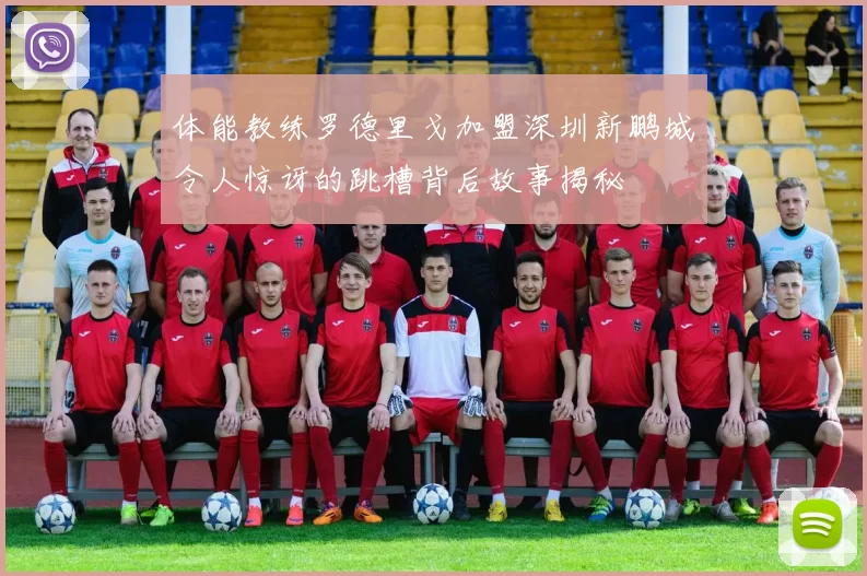 体能教练罗德里戈加盟深圳新鹏城令人惊讶的跳槽背后故事揭秘