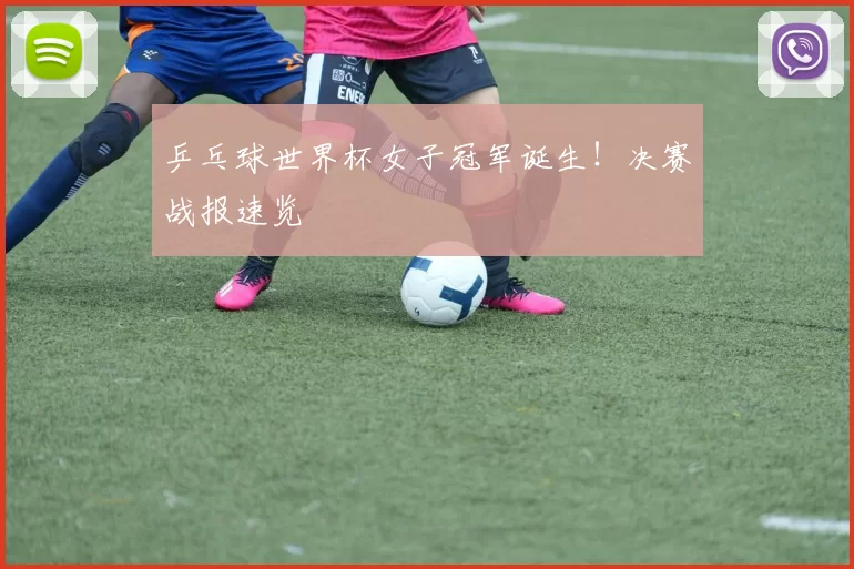 乒乓球世界杯女子冠军诞生!决赛战报速览
