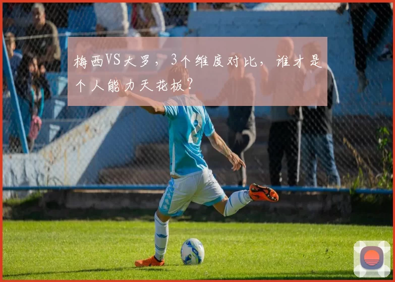 梅西VS大罗，3个维度对比，谁才是个人能力天花板？