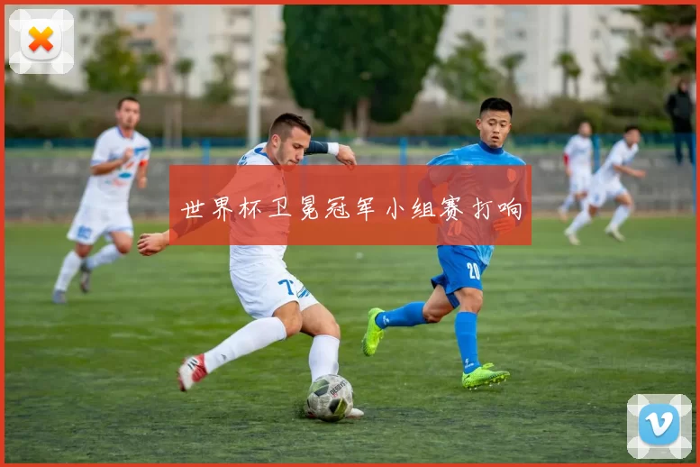 世界杯卫冕冠军小组赛打响