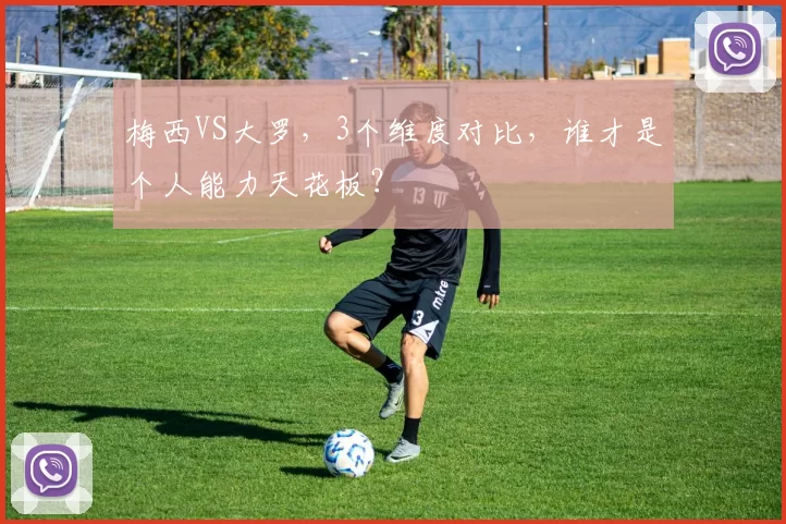 梅西VS大罗，3个维度对比，谁才是个人能力天花板？