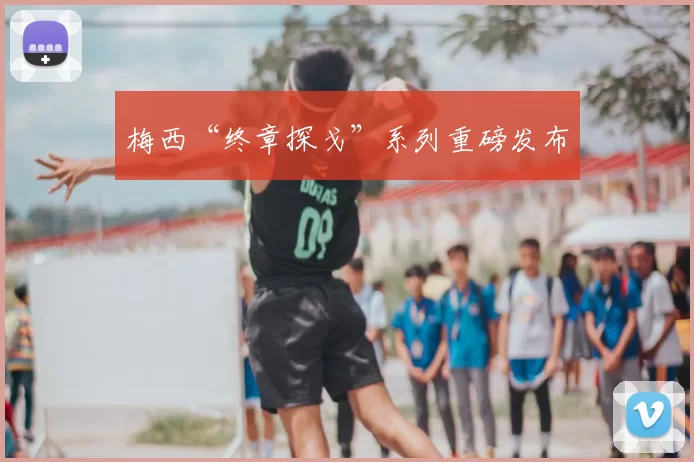 梅西“终章探戈”系列重磅发布