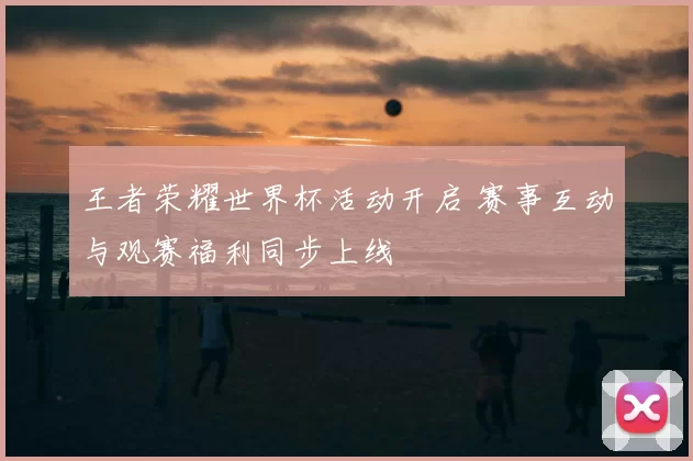 王者荣耀世界杯活动开启 赛事互动与观赛福利同步上线