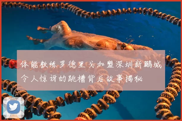 体能教练罗德里戈加盟深圳新鹏城令人惊讶的跳槽背后故事揭秘