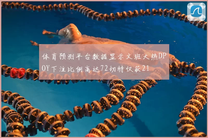 体育预测平台数据显示文班大热DPOY下注比例高达72切特仅获21