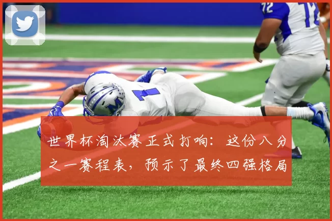 世界杯淘汰赛正式打响：这份八分之一赛程表，预示了最终四强格局