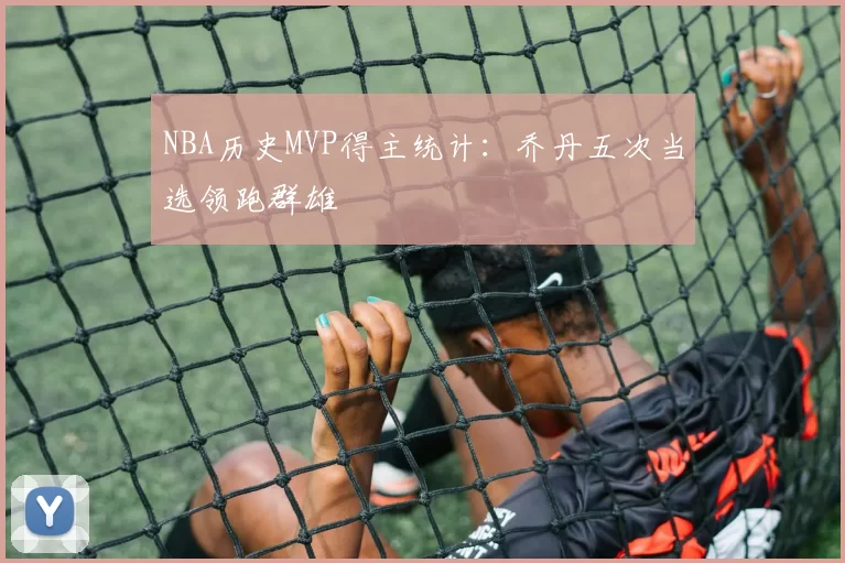 NBA历史MVP得主统计：乔丹五次当选领跑群雄